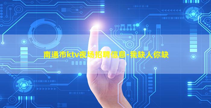 南通市ktv夜场招聘信息-我缺人你缺